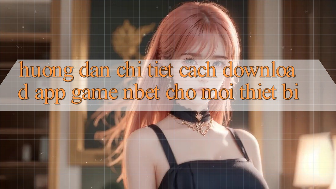 Hướng Dẫn Chi Tiết Cách Download App Game NBET Cho Mọi Thiết Bị