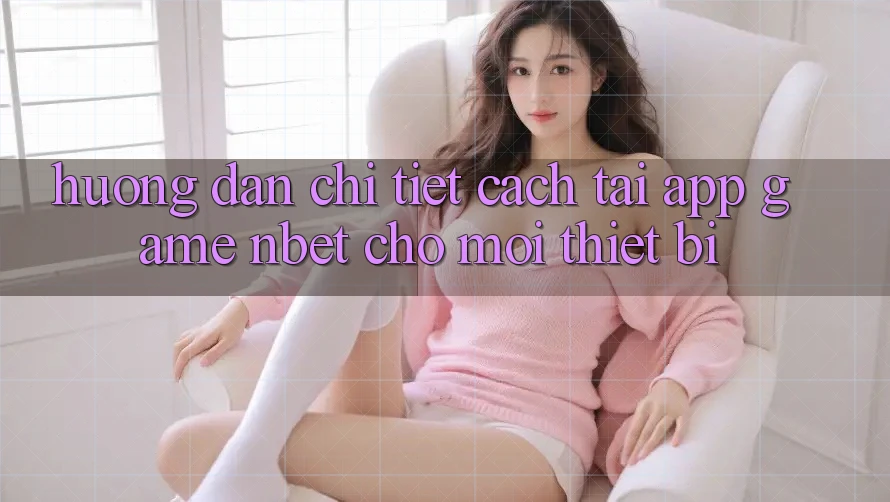 Hướng Dẫn Chi Tiết Cách Tải App Game NBET Cho Mọi Thiết Bị