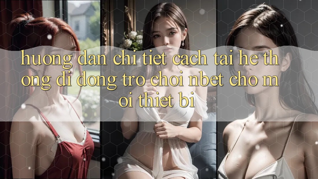 Hướng Dẫn Chi Tiết Cách Tải Hệ thống di động Trò chơi NBET Cho Mọi Thiết Bị