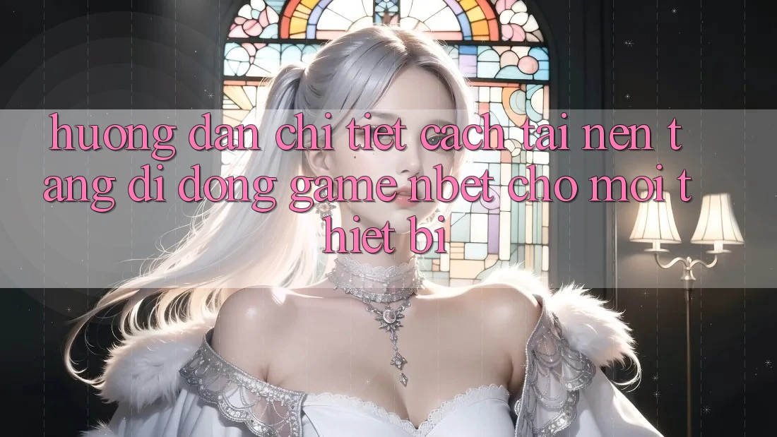 Hướng Dẫn Chi Tiết Cách Tải Nền tảng di động Game NBET Cho Mọi Thiết Bị