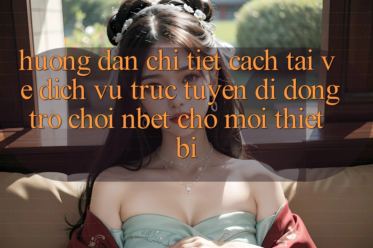 Hướng Dẫn Chi Tiết Cách Tải về Dịch vụ trực tuyến di động Trò chơi NBET Cho Mọi Thiết Bị