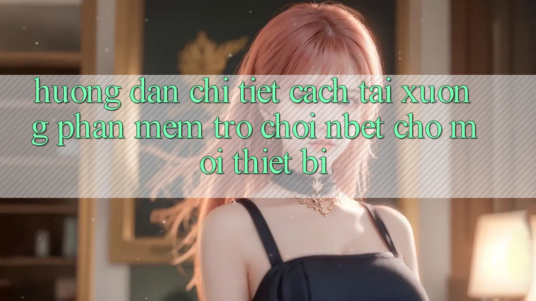 Hướng Dẫn Chi Tiết Cách Tải xuống Phần mềm Trò chơi NBET Cho Mọi Thiết Bị
