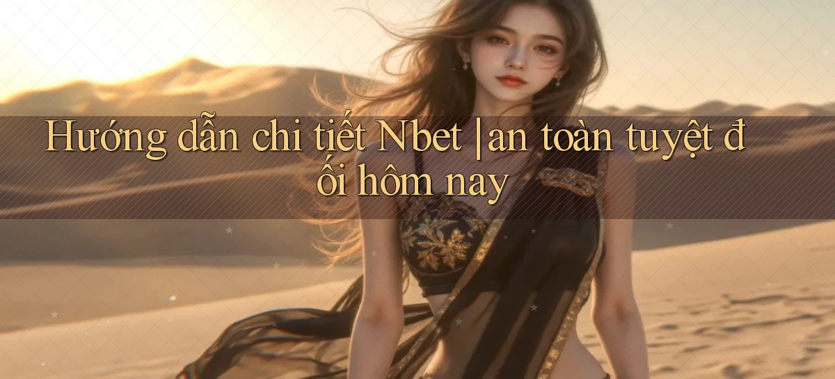 Hướng dẫn chi tiết Nbet an toàn tuyệt đối hôm nay
