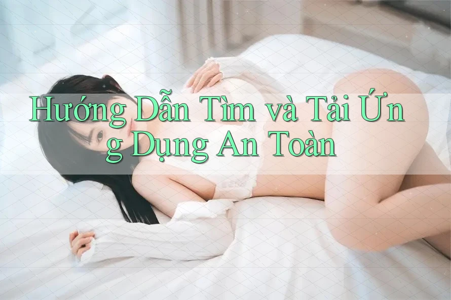 Hướng Dẫn Tìm và Tải Ứng Dụng An Toàn