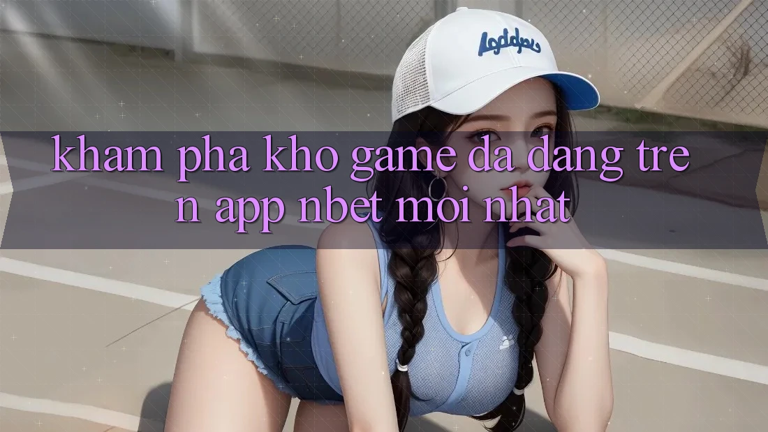 Khám Phá Kho Game Đa Dạng Trên App NBET Mới nhất