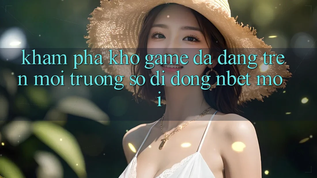 Khám Phá Kho Game Đa Dạng Trên Môi trường số di động NBET Mới