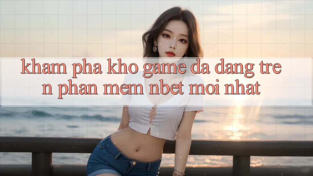Khám Phá Kho Game Đa Dạng Trên Phần mềm NBET Mới nhất