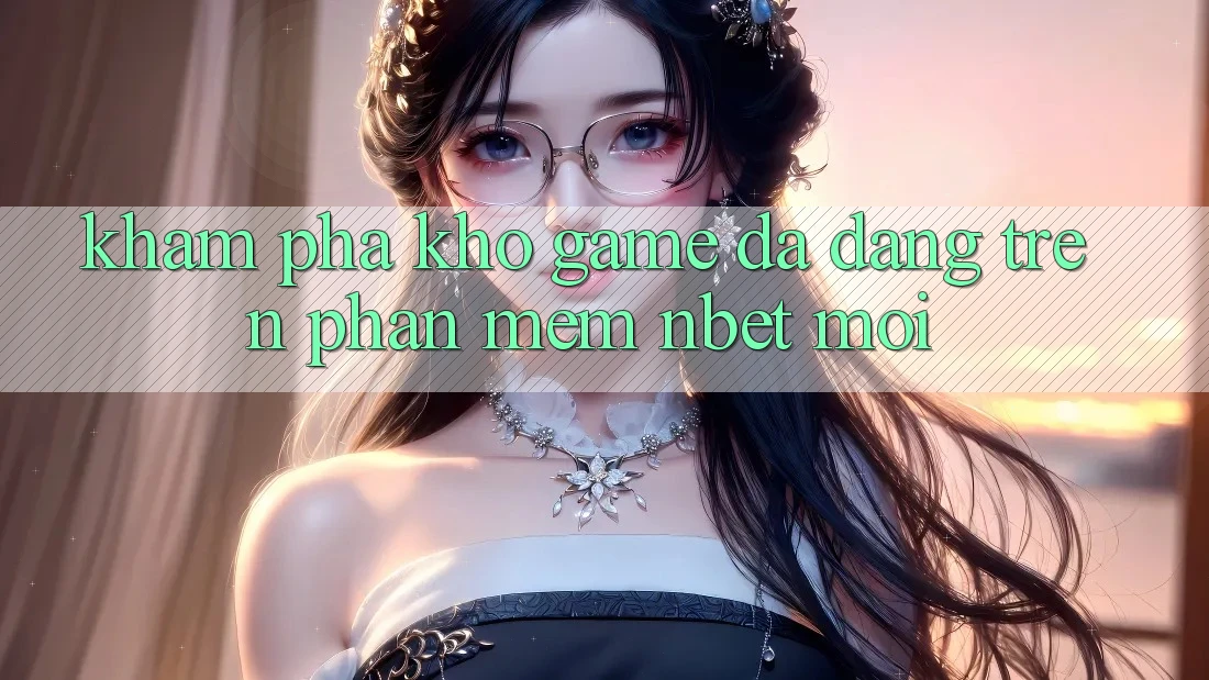 Khám Phá Kho Game Đa Dạng Trên Phần mềm NBET Mới Khám Phá Kho Game Đa Dạng Trên Phần mềm NBET Mới