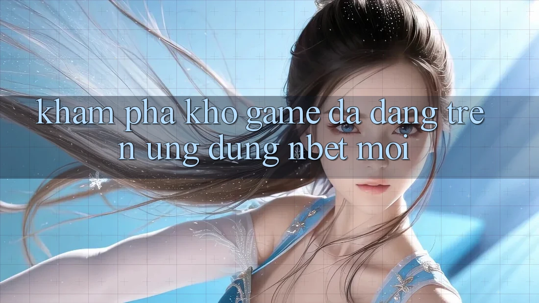 Khám Phá Kho Game Đa Dạng Trên Ứng Dụng NBET Mới