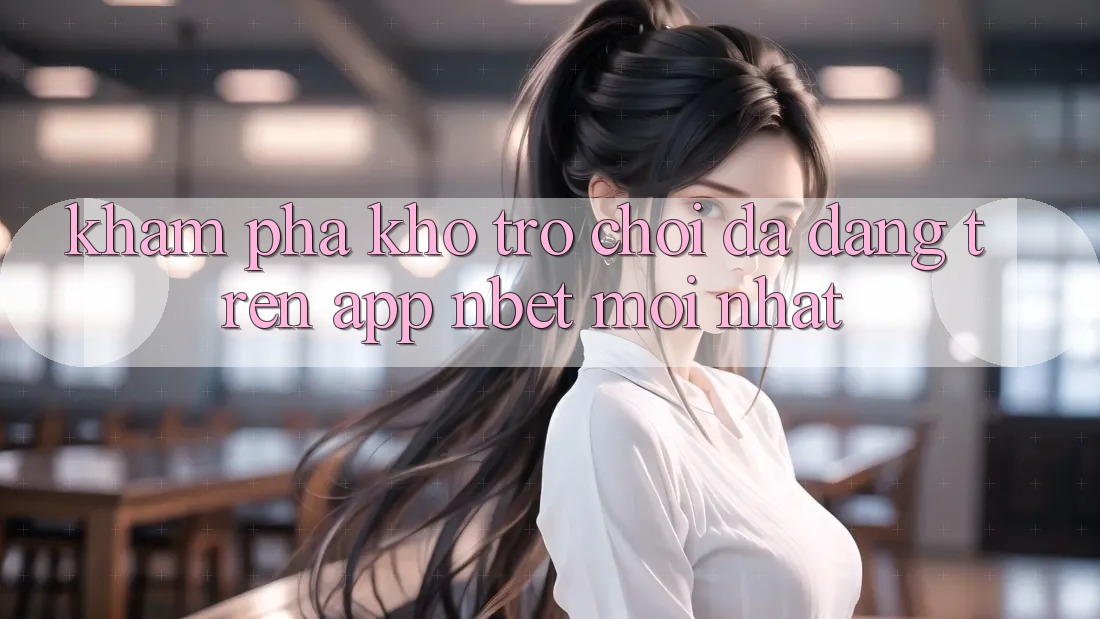 Khám Phá Kho Trò chơi Đa Dạng Trên App NBET Mới nhất
