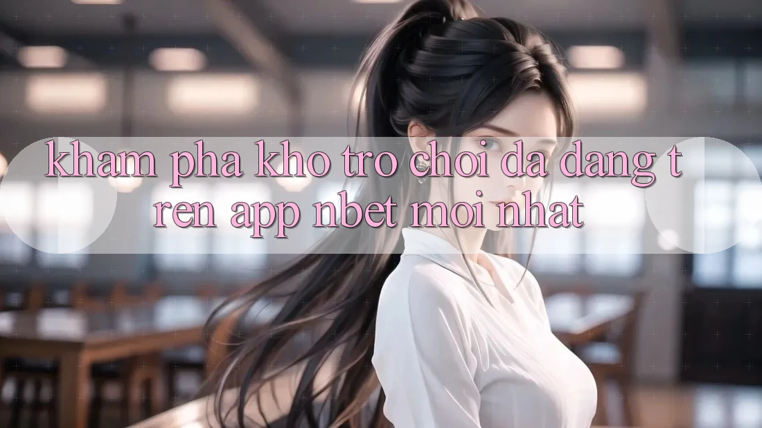 Khám Phá Kho Trò chơi Đa Dạng Trên App NBET Mới nhất Khám Phá Kho Trò chơi Đa Dạng Trên App NBET Mới nhất