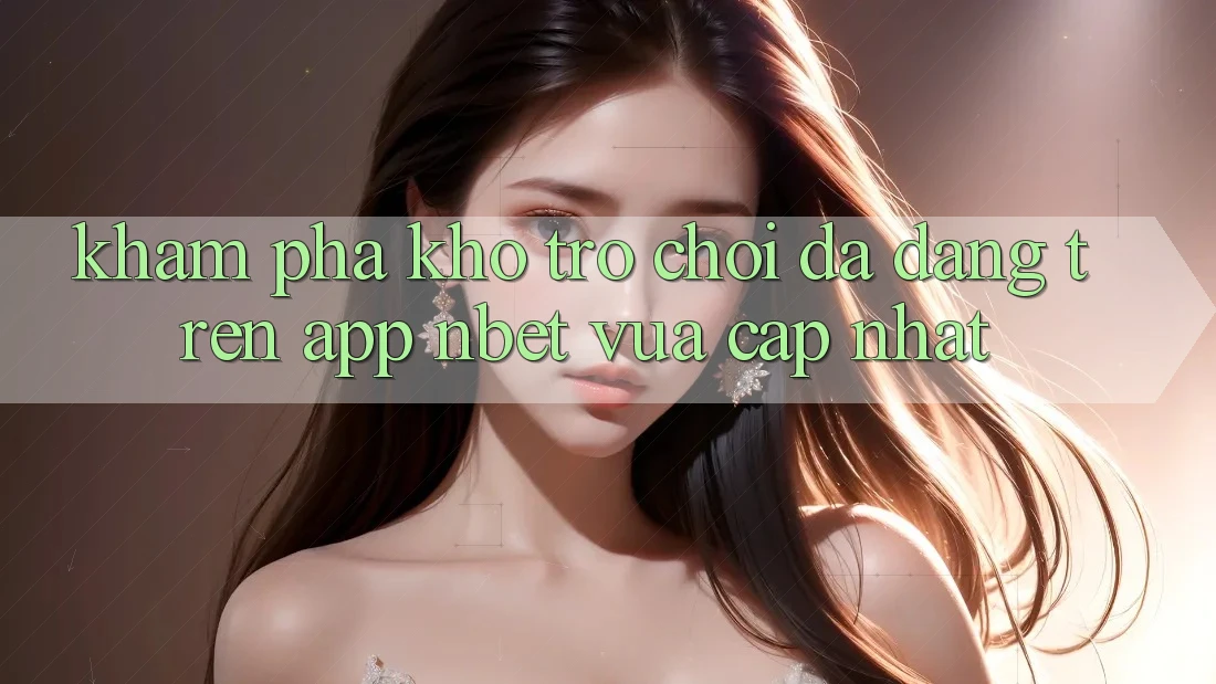 Khám Phá Kho Trò chơi Đa Dạng Trên App NBET Vừa cập nhật