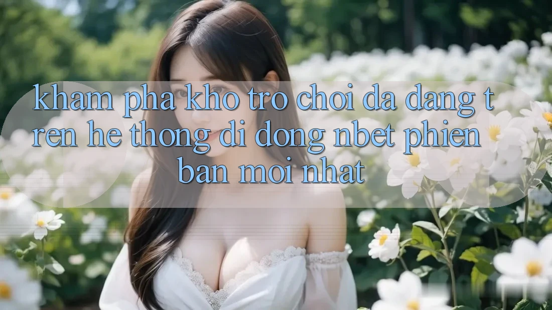 Khám phá Kho Trò chơi Đa Dạng Trên Hệ thống di động NBET Phiên Bản Mới nhất
