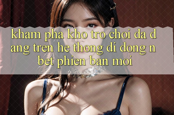 Khám Phá Kho Trò chơi Đa Dạng Trên Hệ thống di động NBET Phiên Bản Mới
