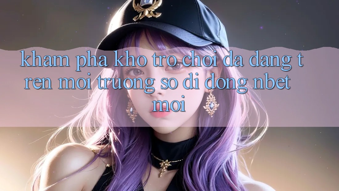 Khám Phá Kho Trò chơi Đa Dạng Trên Môi trường số di động NBET Mới