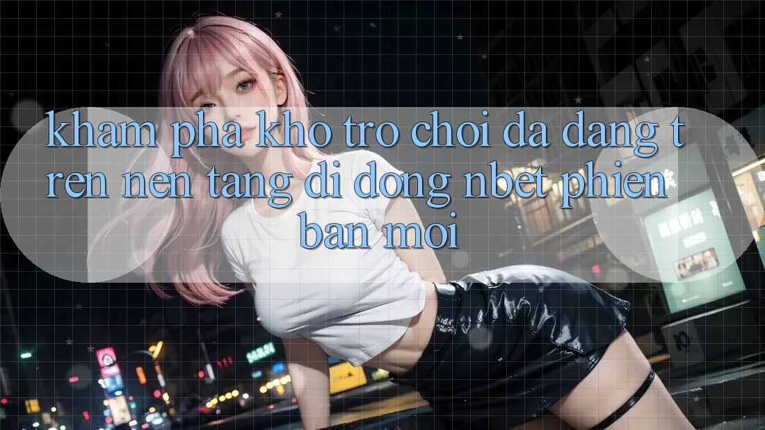 Khám Phá Kho Trò chơi Đa Dạng Trên Nền tảng di động NBET Phiên Bản Mới