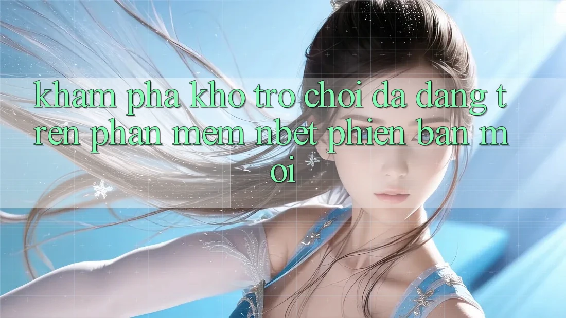 Khám Phá Kho Trò chơi Đa Dạng Trên Phần mềm NBET Phiên Bản Mới