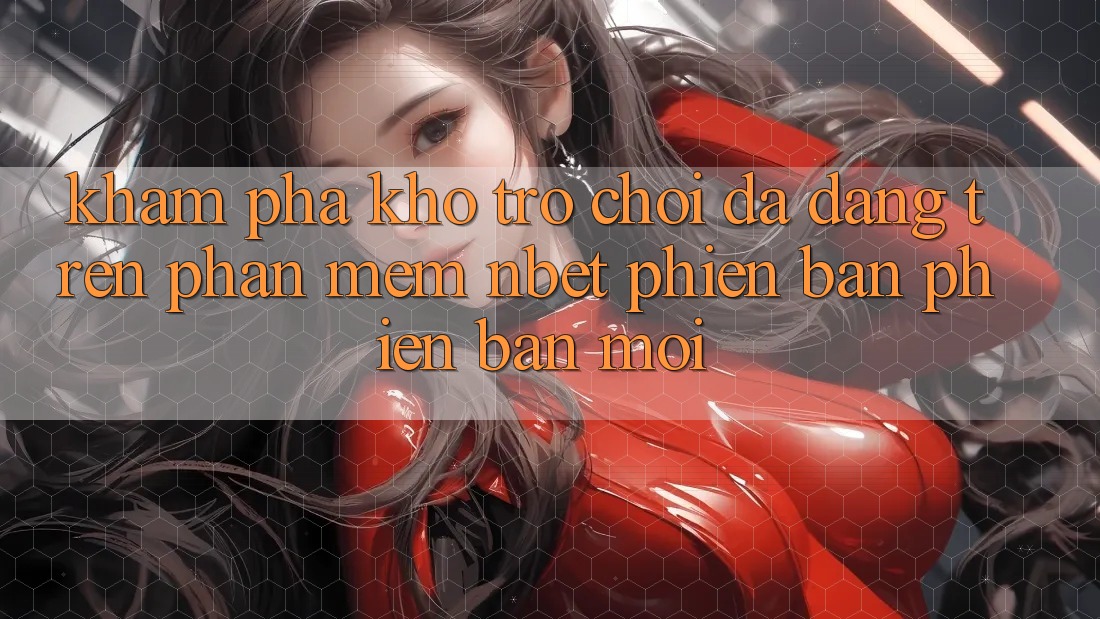 Khám Phá Kho Trò chơi Đa Dạng Trên Phần mềm NBET Phiên Bản Phiên bản mới