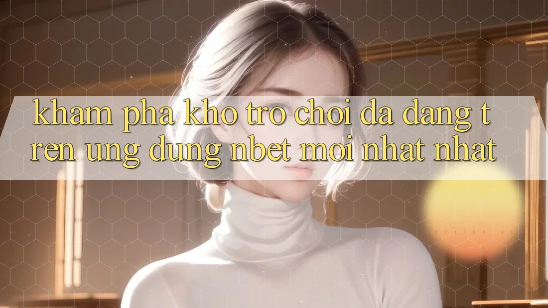 Khám Phá Kho Trò chơi Đa Dạng Trên Ứng Dụng NBET Mới nhất nhất