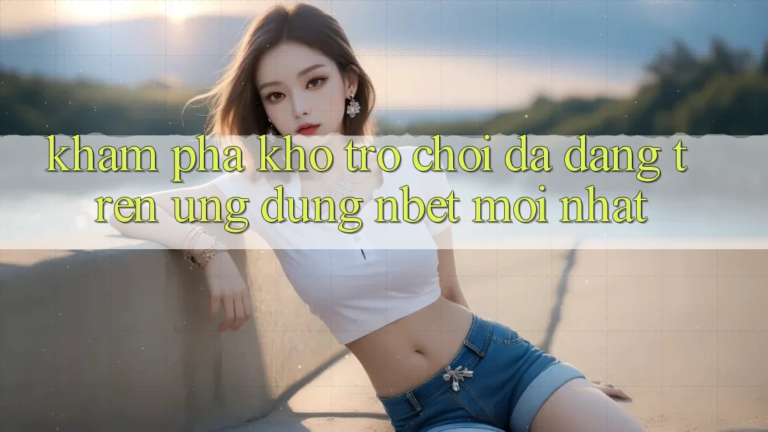 Khám Phá Kho Trò chơi Đa Dạng Trên Ứng Dụng NBET Mới nhất