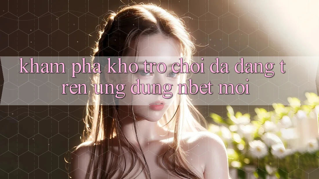 Khám Phá Kho Trò chơi Đa Dạng Trên Ứng Dụng NBET Mới
