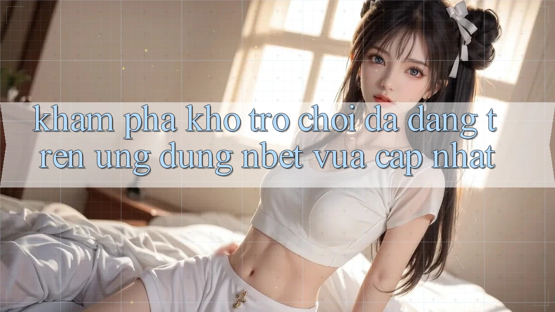 Khám Phá Kho Trò chơi Đa Dạng Trên Ứng Dụng NBET Vừa cập nhật
