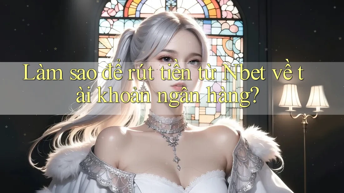 Làm sao để rút tiền từ Nbet về tài khoản ngân hàng?