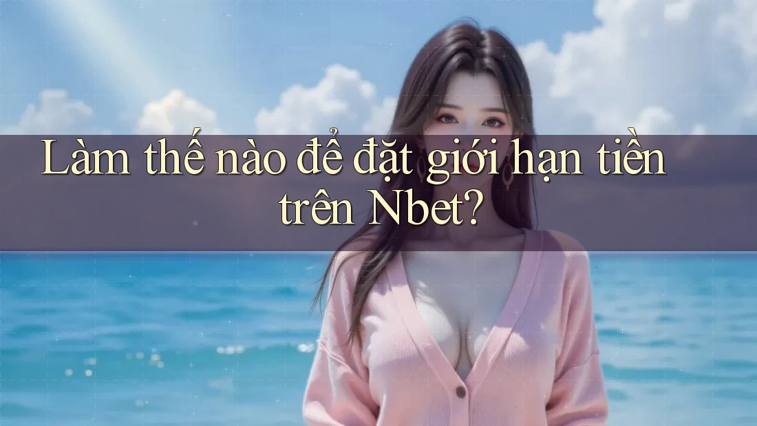 Làm thế nào để đặt giới hạn tiền trên Nbet?