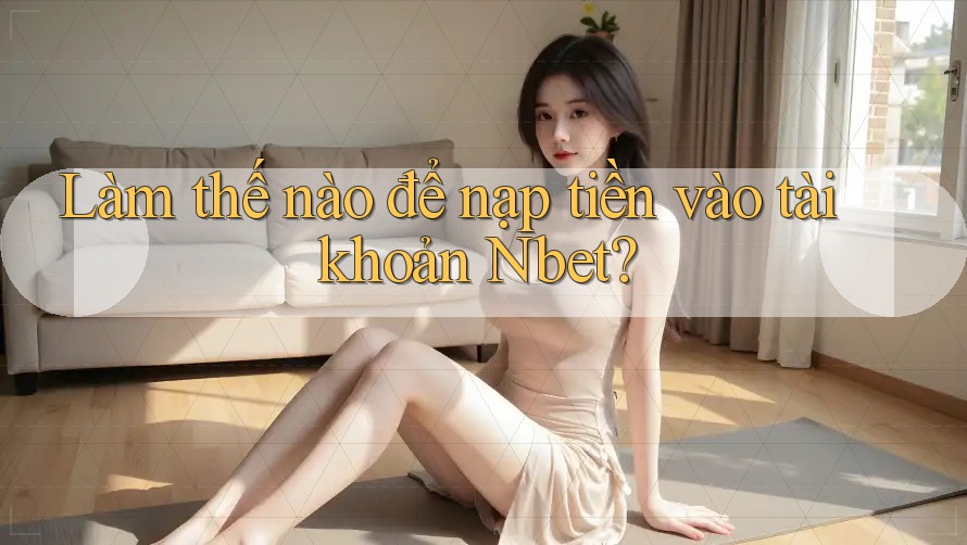 Làm thế nào để nạp tiền vào tài khoản Nbet?