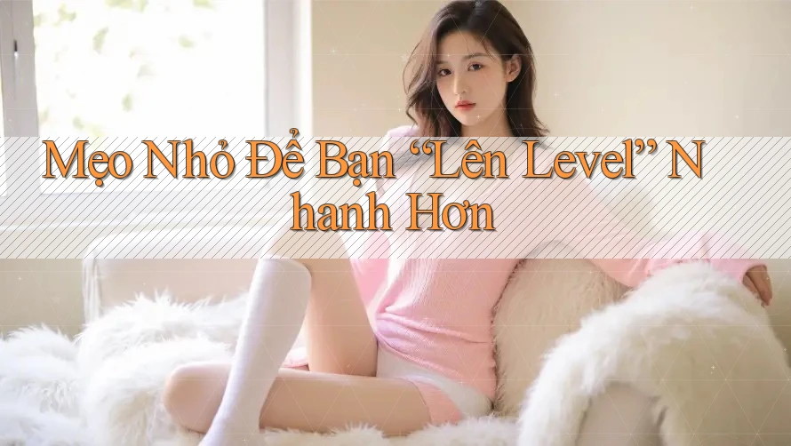 Mẹo Nhỏ Để Bạn “Lên Level” Nhanh Hơn
