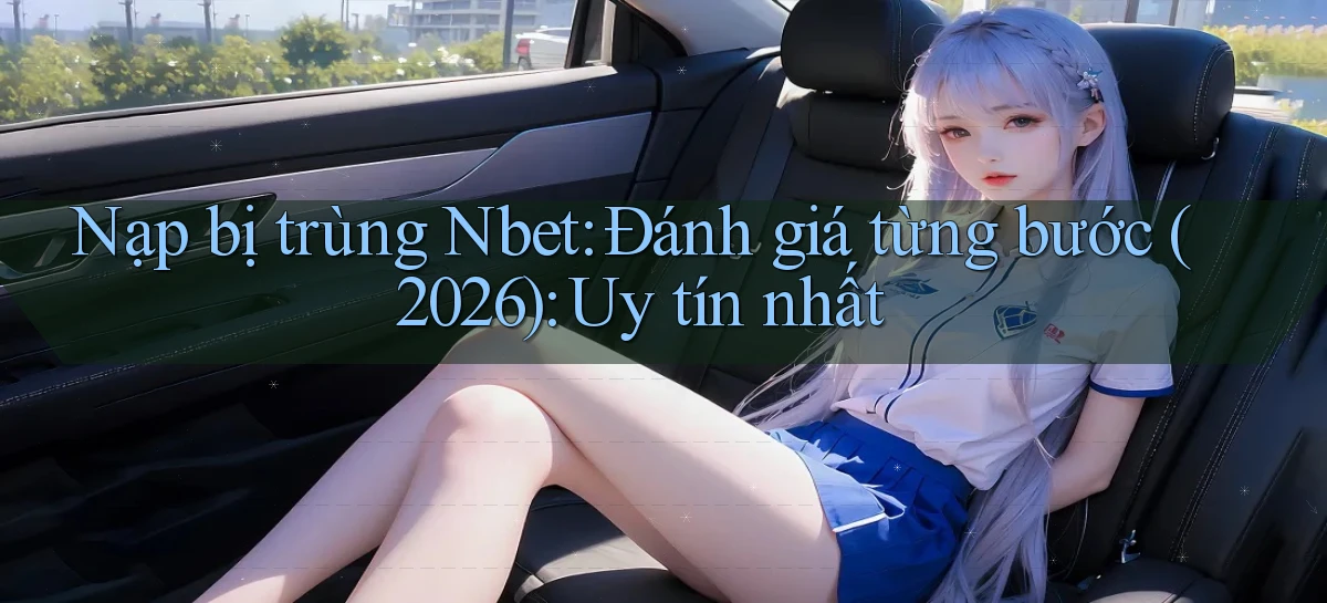 nạp bị trùng Nbet đánh giá từng bước (2026) uy tín nhất