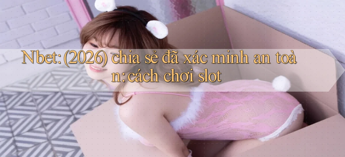 Nbet (2026) chia sẻ đã xác minh an toàn cách chơi slot