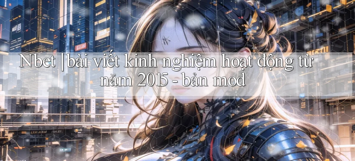 Nbet bài viết kinh nghiệm hoạt động từ năm 2015   bản mod