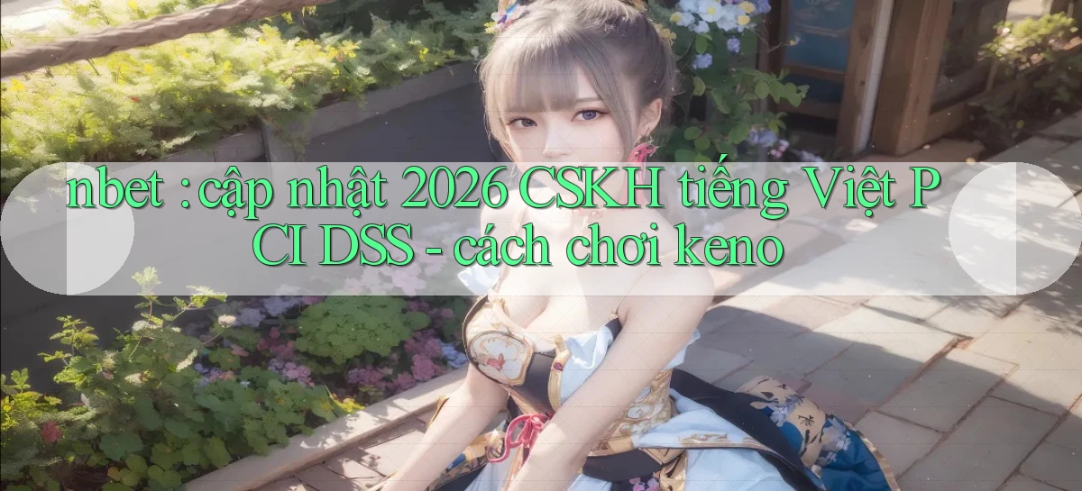 nbet cập nhật 2026 CSKH tiếng Việt PCI DSS   cách chơi keno