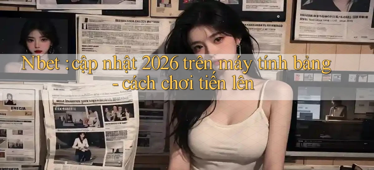 Nbet cập nhật 2026 trên máy tính bảng   cách chơi tiến lên