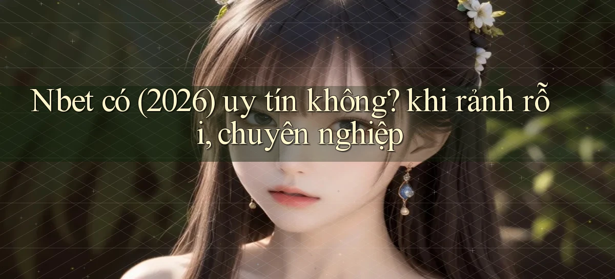 Nbet có (2026) uy tín không khi rảnh rỗi, chuyên nghiệp