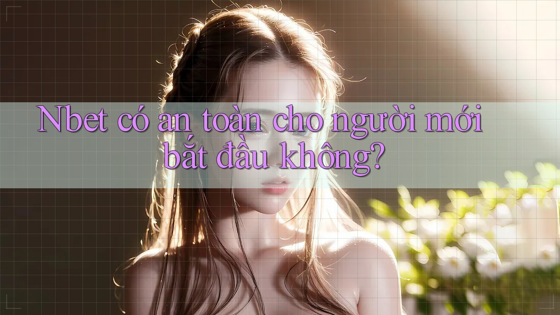 Nbet có an toàn cho người mới bắt đầu không?