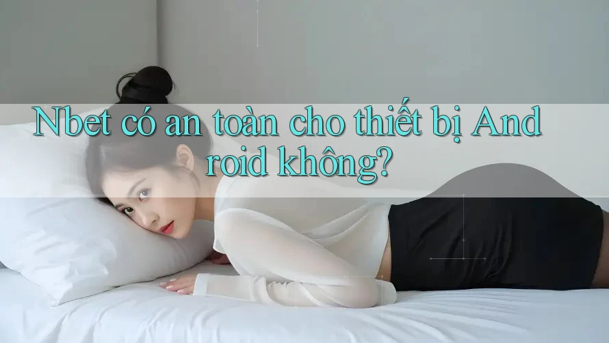 Nbet có an toàn cho thiết bị Android không?