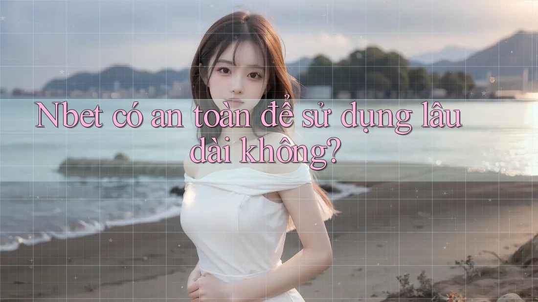 Nbet có an toàn để sử dụng lâu dài không?