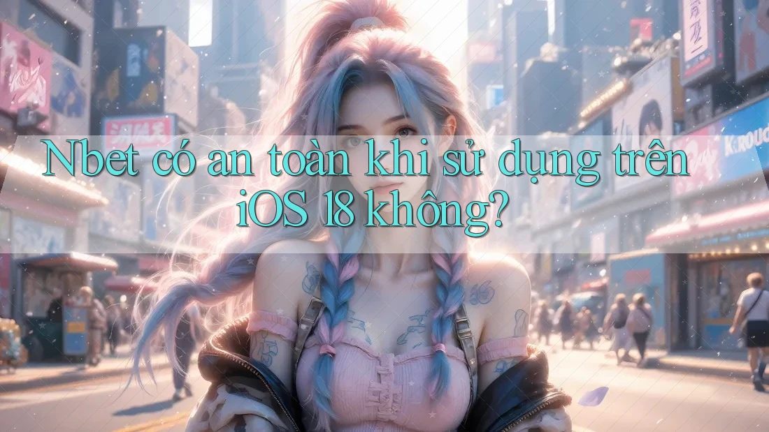 Nbet có an toàn khi sử dụng trên iOS 18 không? Nbet có an toàn khi sử dụng trên iOS 18 không?