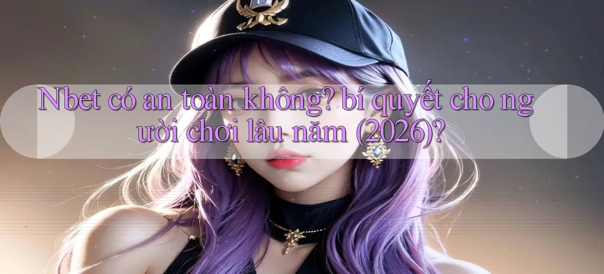 Nbet có an toàn không bí quyết cho người chơi lâu năm (2026)