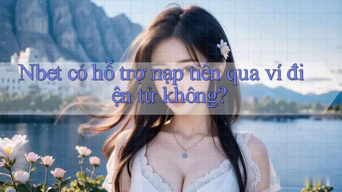 Nbet có hỗ trợ nạp tiền qua ví điện tử không?
