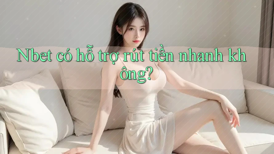 Nbet có hỗ trợ rút tiền nhanh không? Nbet có hỗ trợ rút tiền nhanh không?