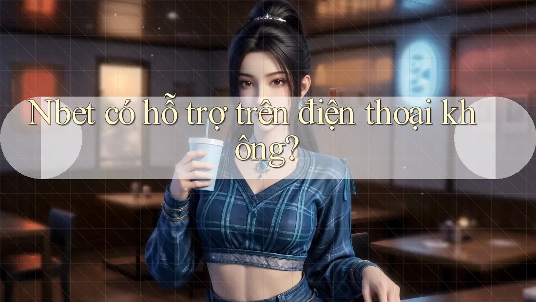 Nbet có hỗ trợ trên điện thoại không? Nbet có hỗ trợ trên điện thoại không?