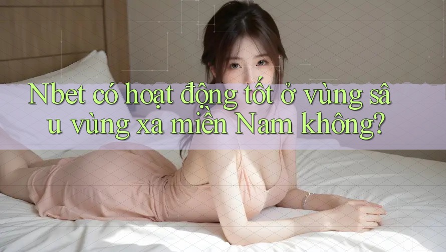 Nbet có hoạt động tốt ở vùng sâu vùng xa miền Nam không?