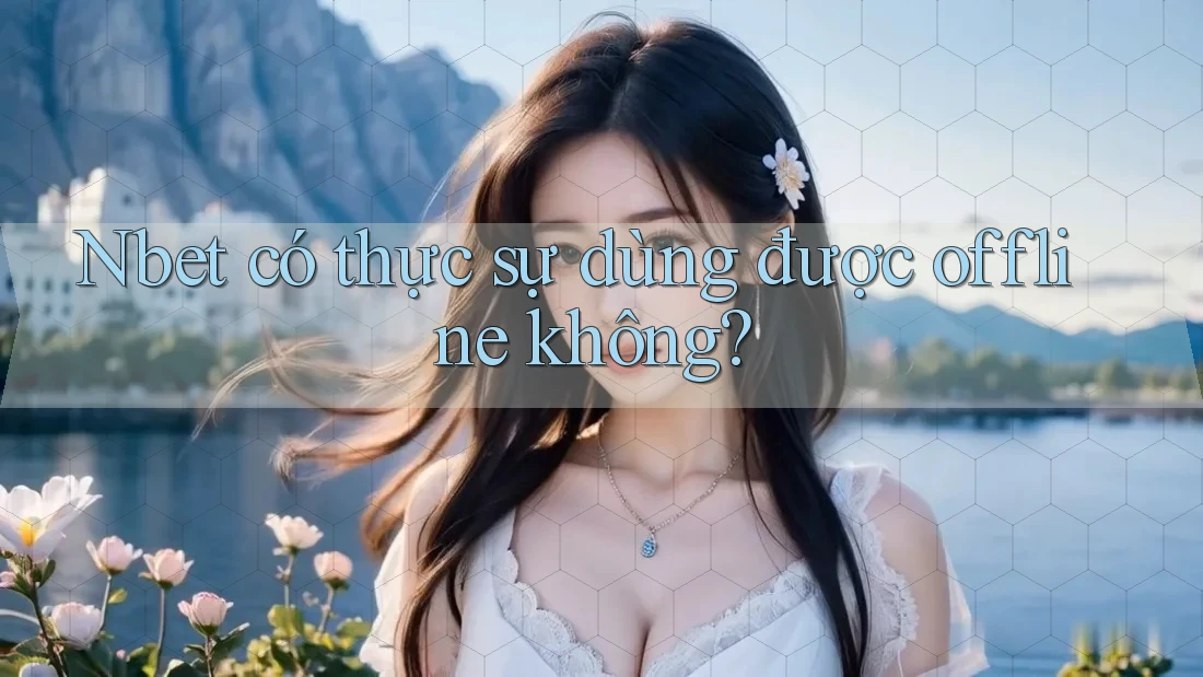 Nbet có thực sự dùng được offline không?