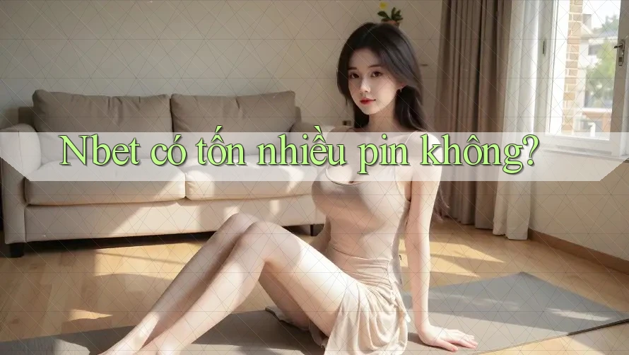 Nbet có tốn nhiều pin không?