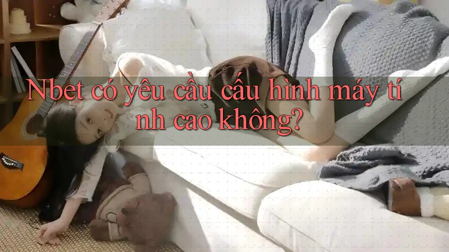 Nbet có yêu cầu cấu hình máy tính cao không?