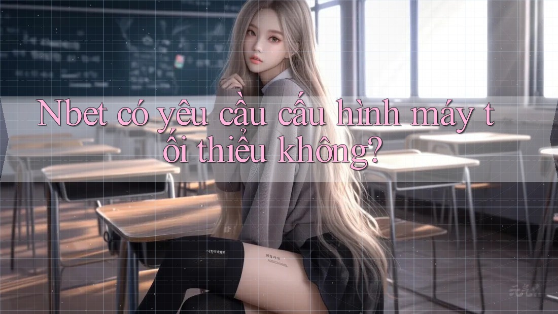 Nbet có yêu cầu cấu hình máy tối thiểu không?