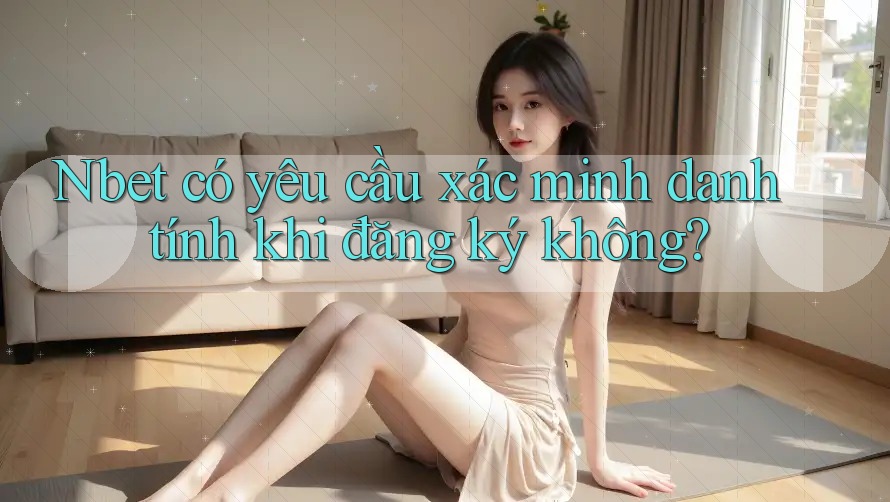Nbet có yêu cầu xác minh danh tính khi đăng ký không?